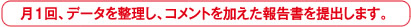 月1回、データを整理し、コメントを加えた情報書を提出します。